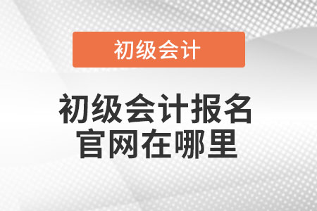 初級會計(jì)報(bào)名官網(wǎng)在哪里