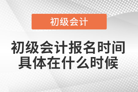 初級會(huì)計(jì)報(bào)名時(shí)間具體在什么時(shí)候
