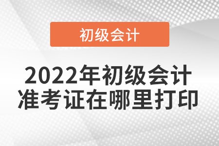 2022年初級(jí)會(huì)計(jì)準(zhǔn)考證打印入口是在哪里？