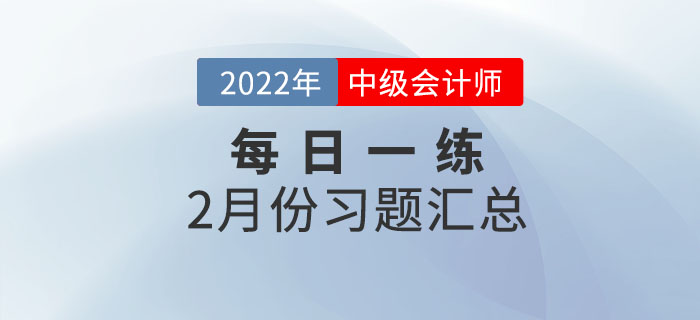 2022年中級(jí)會(huì)計(jì)職稱(chēng)2月份每日一練匯總