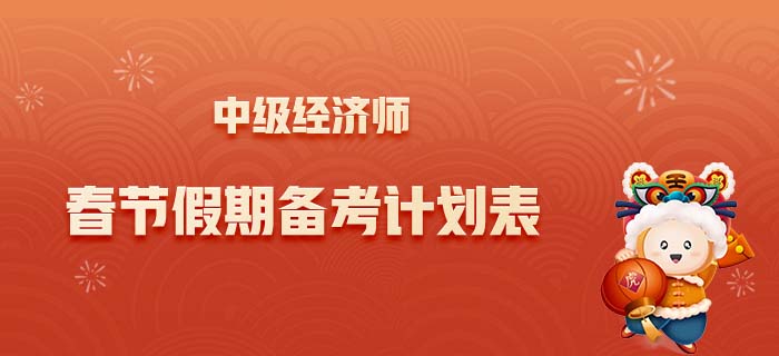 2022年中級經(jīng)濟師春節(jié)假期計劃表，合理規(guī)劃學習與生活