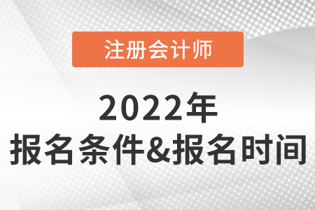 2022年注冊會計(jì)師報(bào)名條件和時間