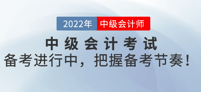 2022年中級(jí)會(huì)計(jì)考試備考進(jìn)行中，把握備考節(jié)奏！