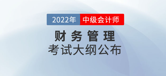 2022年中級會計(jì)師《財(cái)務(wù)管理》考試大綱公布