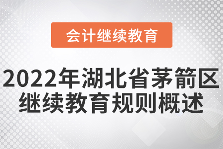 2022年湖北省茅箭區(qū)會(huì)計(jì)繼續(xù)教育規(guī)則概述！