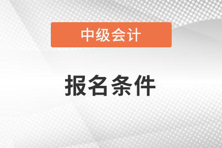 2022年青海省海南中級會計職稱報名條件是什么