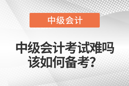 中級(jí)會(huì)計(jì)考試難嗎，該如何備考？