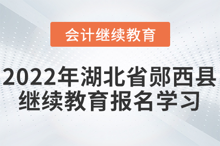 2022年湖北省鄖西縣會計繼續(xù)教育報名學(xué)習(xí)要求