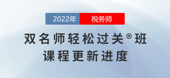 2022年稅務(wù)師雙名師輕松過關(guān)?班課程進(jìn)度，持續(xù)更新中！