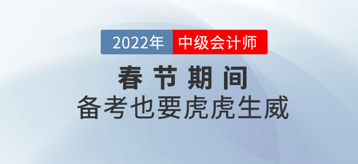 2022年中級(jí)會(huì)計(jì)職稱春節(jié)期間備考計(jì)劃！備考也要虎虎生威！