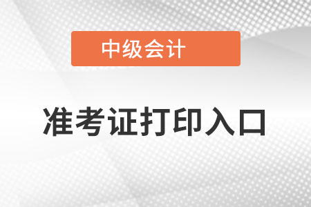 2022年中級(jí)會(huì)計(jì)師準(zhǔn)考證打印入口在哪里？