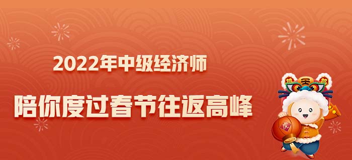 2022讓中級(jí)經(jīng)濟(jì)師陪你度過(guò)春節(jié)往返高峰