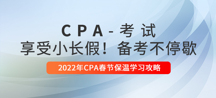 2022年CPA春節(jié)保溫學習攻略！享受小長假，備考不停歇！