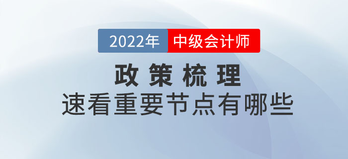2022年中級(jí)會(huì)計(jì)考試政策梳理表，速看重要節(jié)點(diǎn)有哪些？