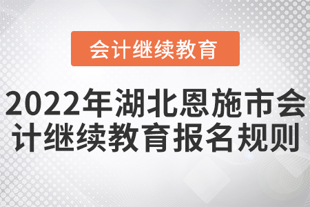 2022年湖北恩施市會計繼續(xù)教育報名規(guī)則