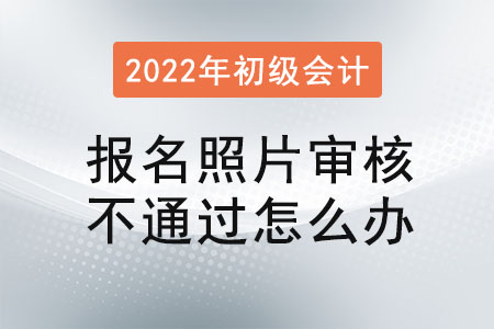 初級(jí)會(huì)計(jì)報(bào)名照片審核不通過(guò)怎么辦