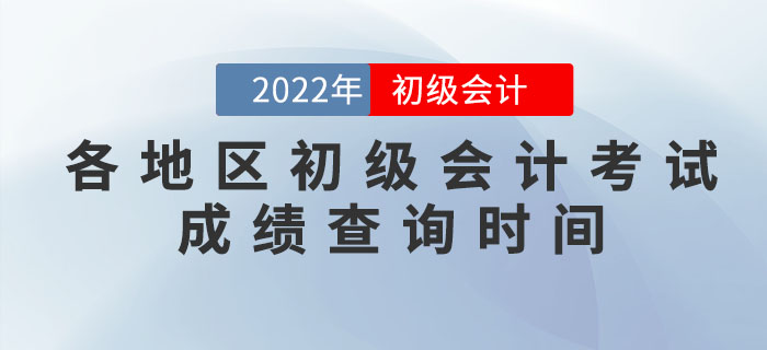 各地區(qū)2022年初級(jí)會(huì)計(jì)考試成績(jī)查詢時(shí)間，提前知曉！