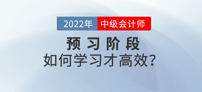 2022年中級(jí)會(huì)計(jì)師預(yù)習(xí)階段備考，如何學(xué)習(xí)才高效？