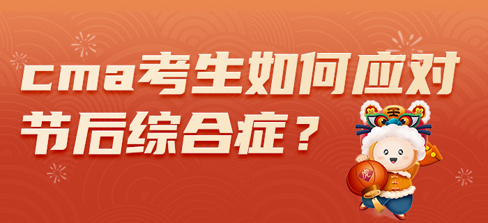 2022年春節(jié)假期過后，CMA考生如何應(yīng)對節(jié)后綜合癥？