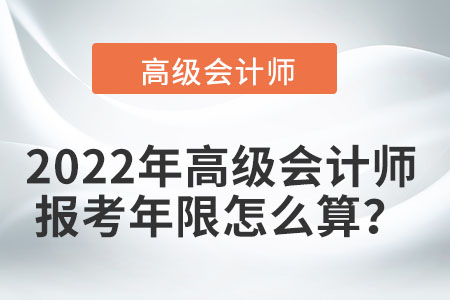 2022年高級會計師報考年限怎么算？