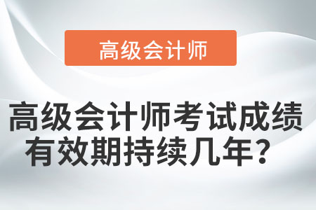 高級會計(jì)師考試成績有效期持續(xù)幾年？