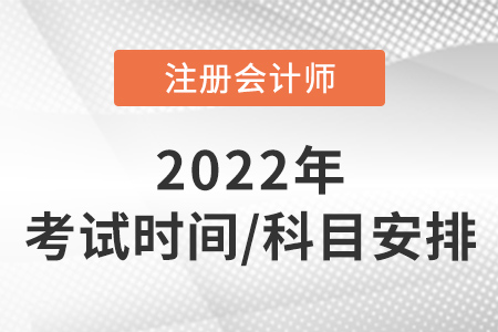 注冊(cè)會(huì)計(jì)師考試時(shí)間及科目安排2022年