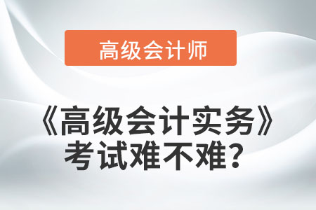 高級會計實務(wù)考試難不難？