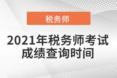 2021年的稅務(wù)師考試成績查詢時間？