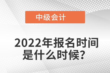 2022年的中級會計報名時間是什么時候？