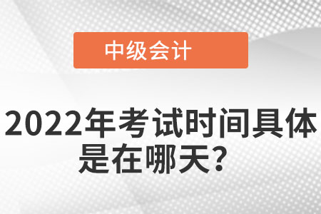 2022年中級(jí)會(huì)計(jì)考試具體是在哪天？