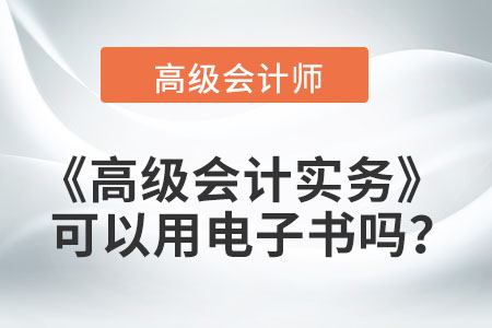 高級會計(jì)實(shí)務(wù)可以用電子書嗎？