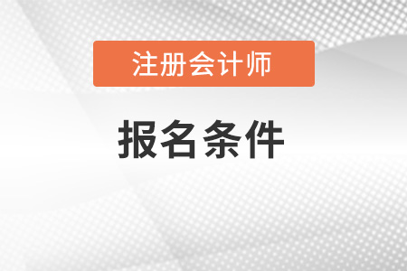 2022年注冊(cè)會(huì)計(jì)師報(bào)名條件有什么？