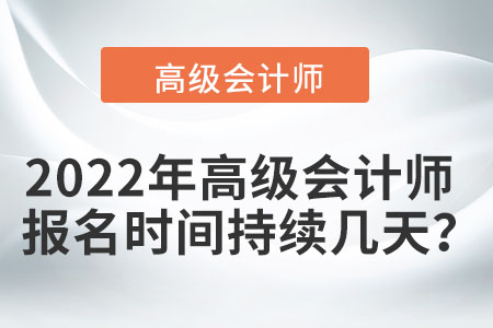 2022年高級會計師報名時間持續(xù)幾天？
