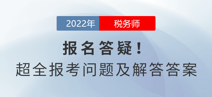 稅務(wù)師報名答疑！超全報考問題及解答答案