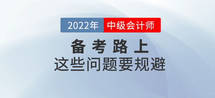 2022年備考中級(jí)會(huì)計(jì)考試這些問(wèn)題要規(guī)避，快來(lái)看看！
