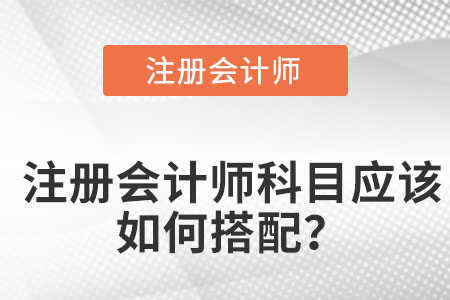 注冊(cè)會(huì)計(jì)師科目應(yīng)該如何搭配？