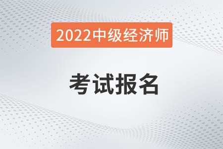 2022年中級經(jīng)濟(jì)師證報(bào)名時(shí)間是哪天