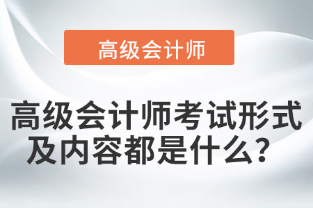 高級(jí)會(huì)計(jì)師考試形式及內(nèi)容都是什么？