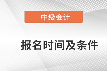 2022中級(jí)會(huì)計(jì)師報(bào)名時(shí)間及條件是什么？