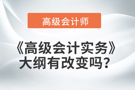 2022年《高級會計(jì)實(shí)務(wù)》大綱有改變嗎？