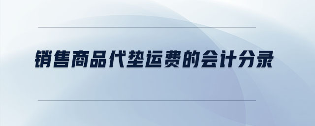 銷售商品代墊運(yùn)費(fèi)的會計分錄