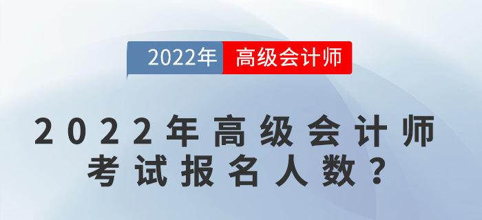 2022年高級(jí)會(huì)計(jì)師考試報(bào)名人數(shù)達(dá)到多少？