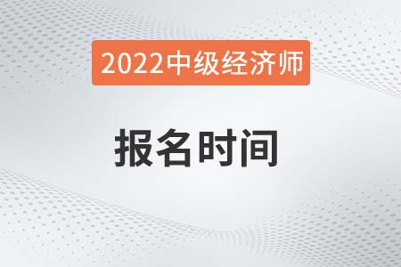 寧夏自治區(qū)吳忠2022年中級(jí)經(jīng)濟(jì)師考試報(bào)名時(shí)間是哪天