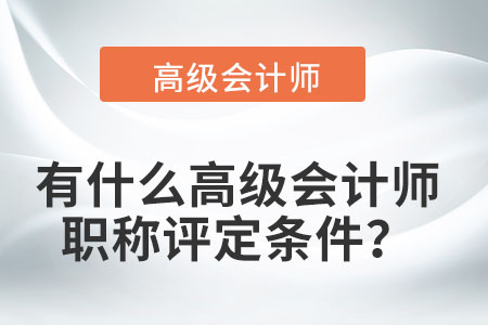 有什么高級(jí)會(huì)計(jì)師職稱評(píng)定條件？