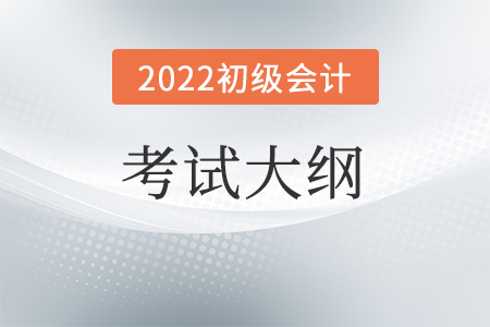 2022年初級(jí)會(huì)計(jì)考試大綱已公布！