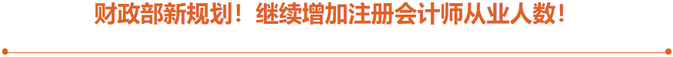 2財(cái)政部新規(guī)劃：繼續(xù)增加注冊(cè)會(huì)計(jì)師從業(yè)人數(shù)