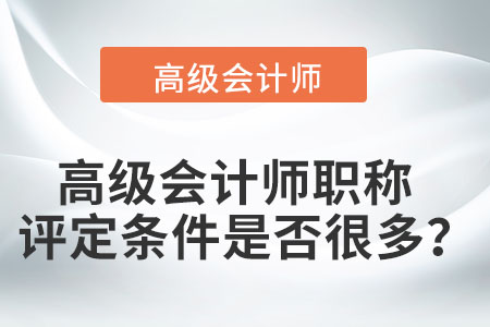高級會計師職稱評定條件是否很多？