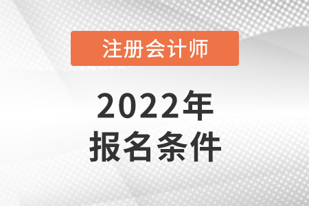2022年注冊(cè)會(huì)計(jì)師報(bào)名條件出了嗎？