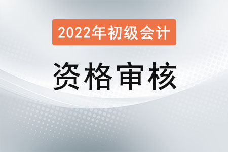 2022山東初級會計審核方式是什么？