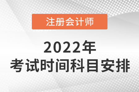 2022年注冊會(huì)計(jì)師考試時(shí)間及科目安排